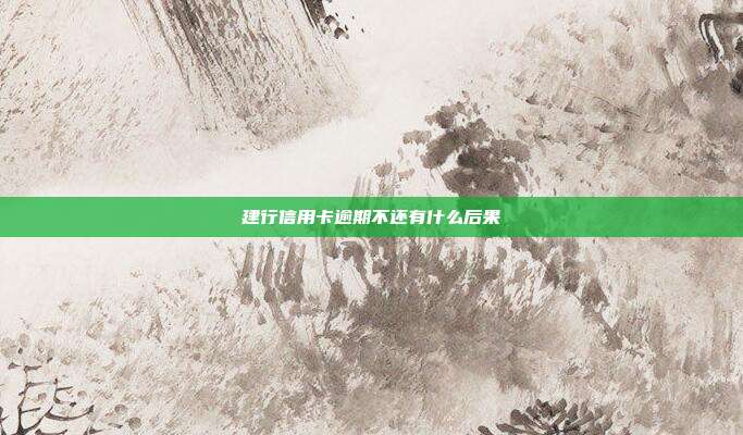 建行信用卡逾期不还有什么后果