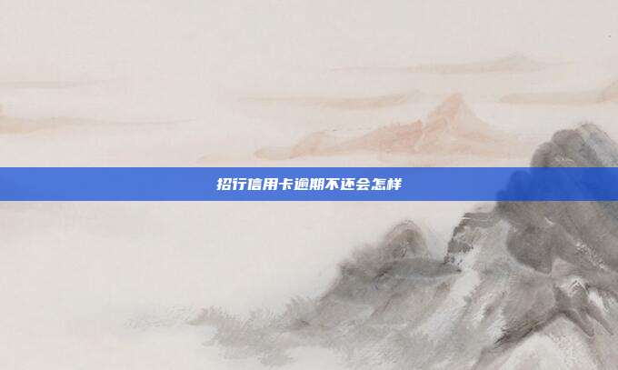 招行信用卡逾期不还会怎样