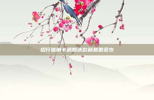 招行信用卡逾期还款利息是多少