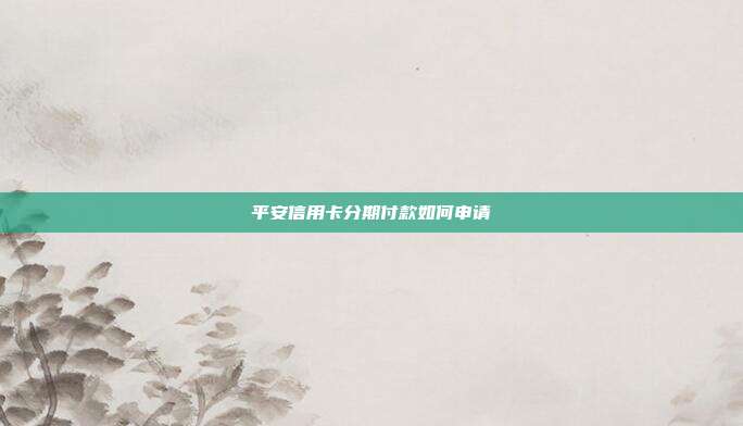 平安信用卡分期付款如何申请