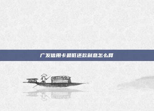 广发信用卡最低还款利息怎么算