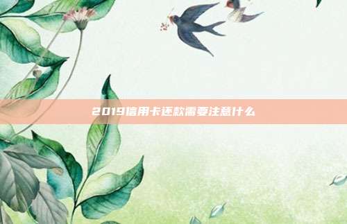 2019信用卡还款需要注意什么