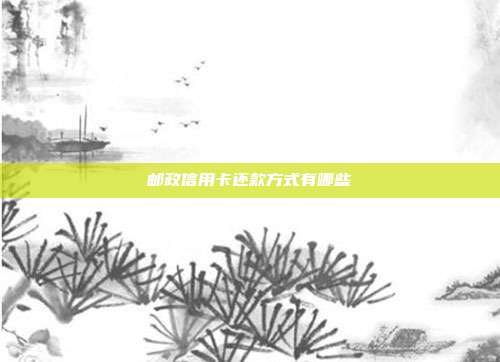邮政信用卡还款方式有哪些