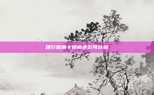 建行信用卡提前还款可以吗