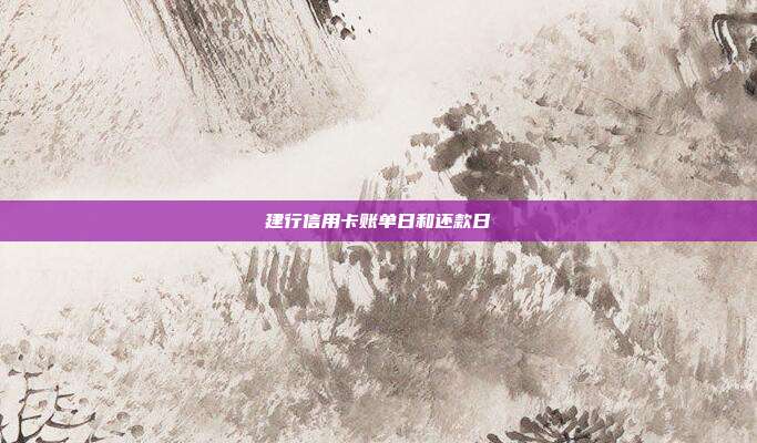 建行信用卡账单日和还款日