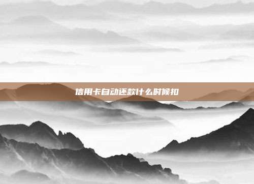 信用卡自动还款什么时候扣