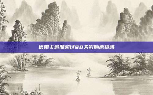信用卡逾期超过90天影响房贷吗