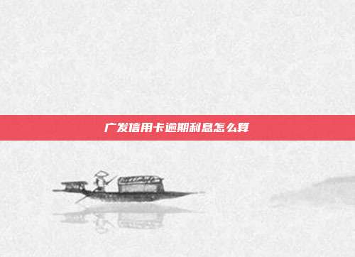 广发信用卡逾期利息怎么算