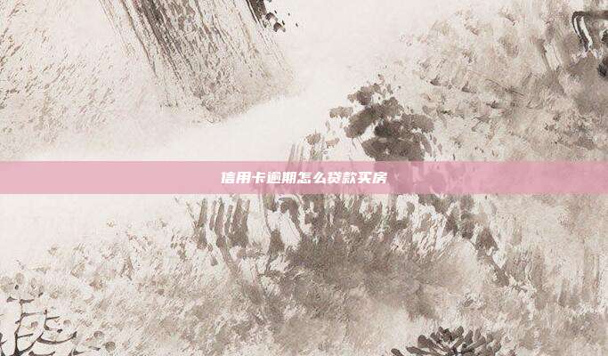 信用卡逾期怎么贷款买房