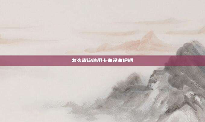 怎么查询信用卡有没有逾期