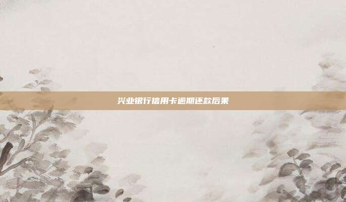 兴业银行信用卡逾期还款后果