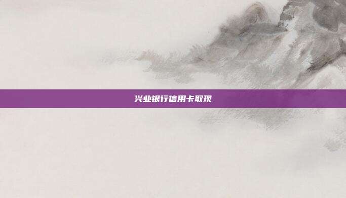 兴业银行信用卡取现
