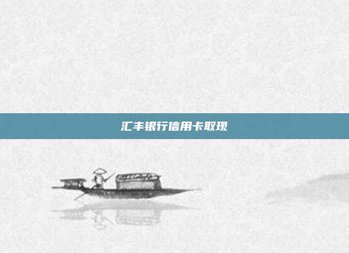 汇丰银行信用卡取现