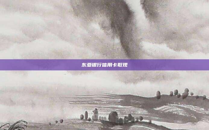 东亚银行信用卡取现