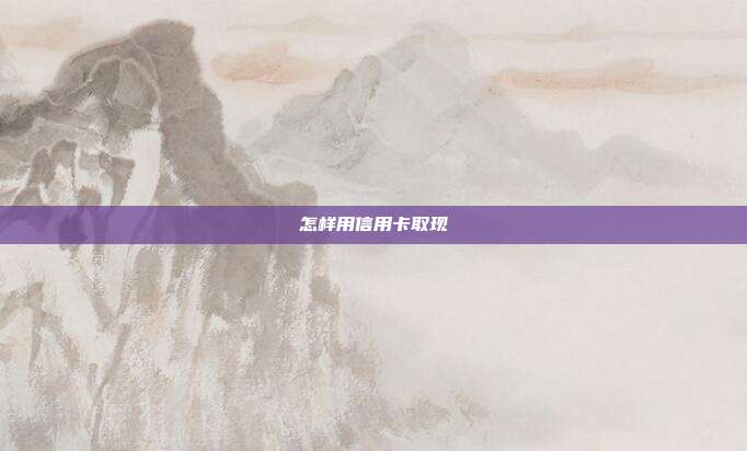 怎样用信用卡取现