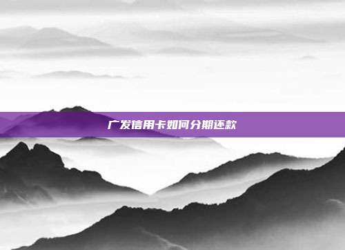 广发信用卡如何分期还款