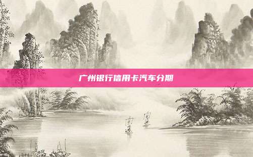 广州银行信用卡汽车分期