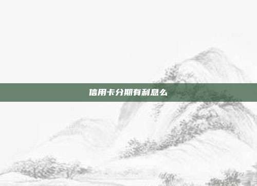 信用卡分期有利息么