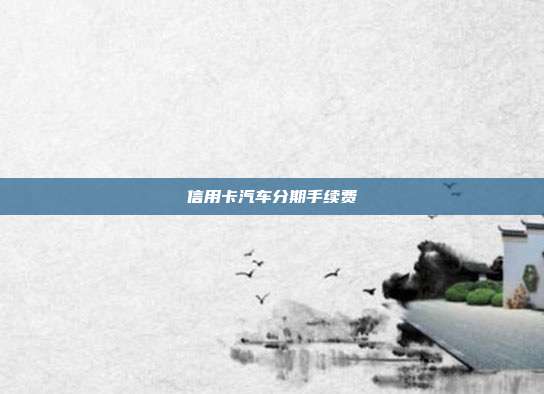 信用卡汽车分期手续费