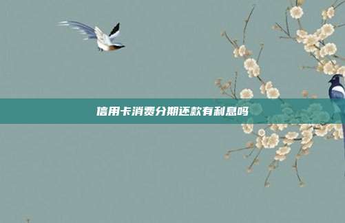 信用卡消费分期还款有利息吗