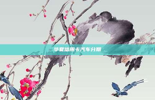 华夏信用卡汽车分期
