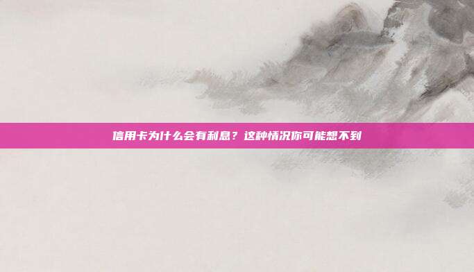 信用卡为什么会有利息?这种情况你可能想不到