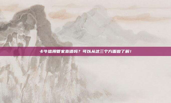 卡牛信用管家靠谱吗?可以从这三个方面做了解!