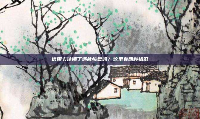 信用卡注销了还能恢复吗?这里有两种情况