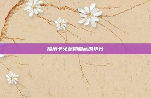 信用卡免息期暗藏的水分