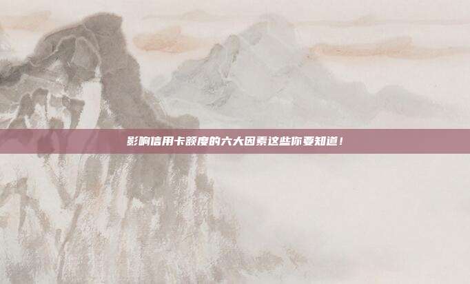 影响信用卡额度的六大因素这些你要知道!