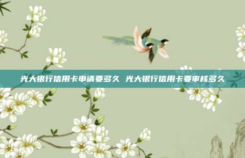 光大银行信用卡申请要多久 光大银行信用卡要审核多久