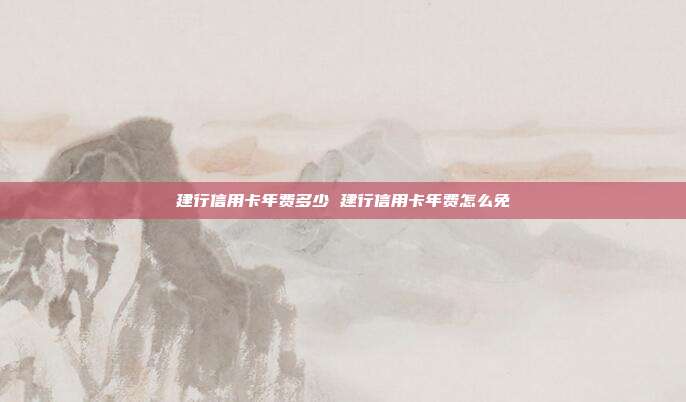 建行信用卡年费多少 建行信用卡年费怎么免