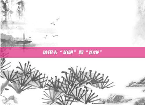 信用卡“陷阱”和“馅饼”