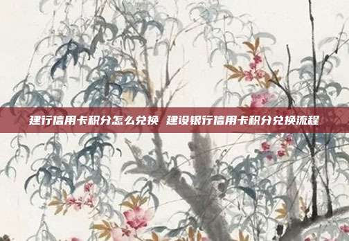 建行信用卡积分怎么兑换 建设银行信用卡积分兑换流程