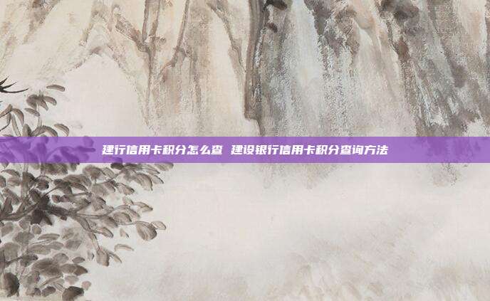 建行信用卡积分怎么查 建设银行信用卡积分查询方法
