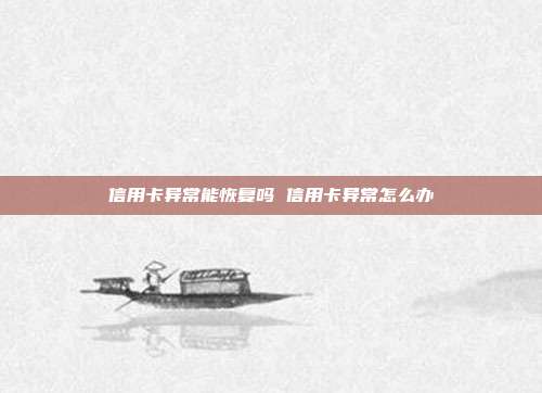 信用卡异常能恢复吗 信用卡异常怎么办