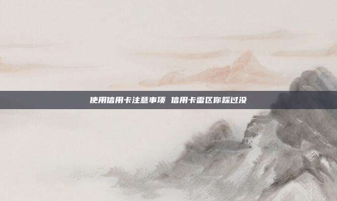 使用信用卡注意事项 信用卡雷区你踩过没