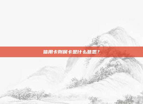 信用卡附属卡是什么意思?