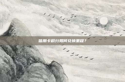 信用卡积分如何兑换里程?