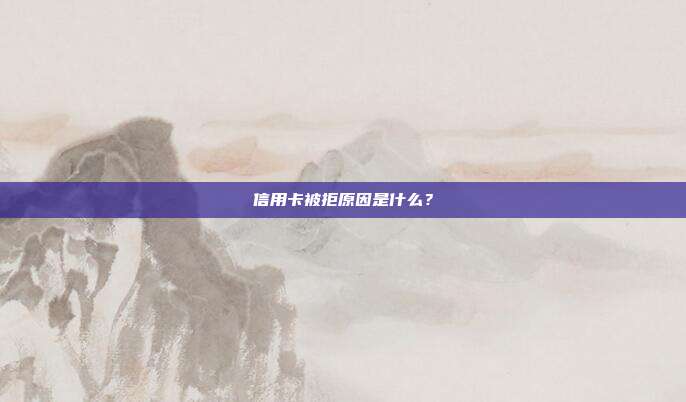 信用卡被拒原因是什么?