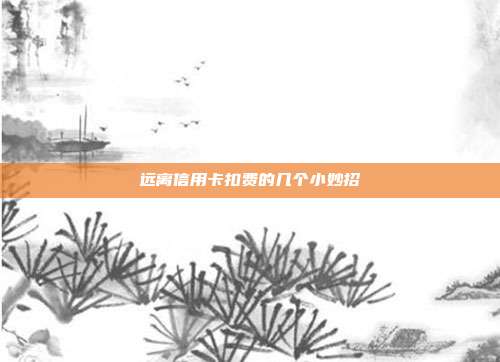 远离信用卡扣费的几个小妙招