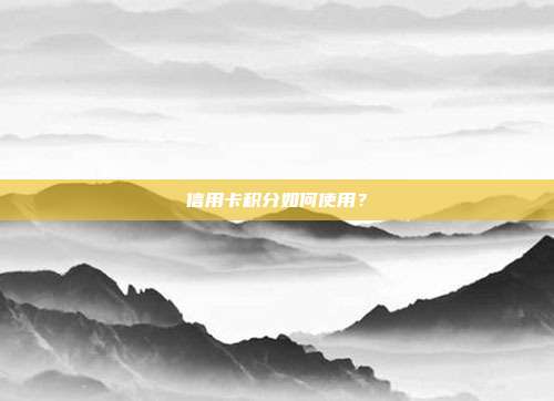 信用卡积分如何使用?