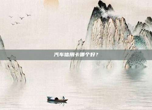 汽车信用卡哪个好?