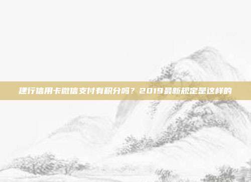 建行信用卡微信支付有积分吗?2019最新规定是这样的