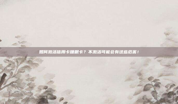 如何激活信用卡睡眠卡？不激活可能会有这些危害！