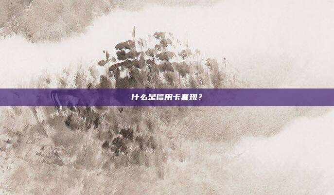 什么是信用卡套现?