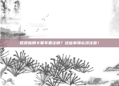 低额信用卡要不要注销?这些事项必须注意!