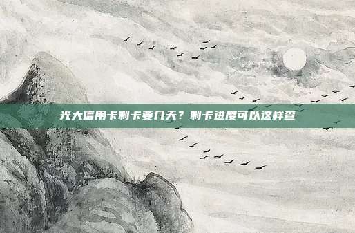 光大信用卡制卡要几天?制卡进度可以这样查