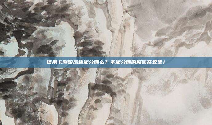 信用卡降额后还能分期么?不能分期的原因在这里!