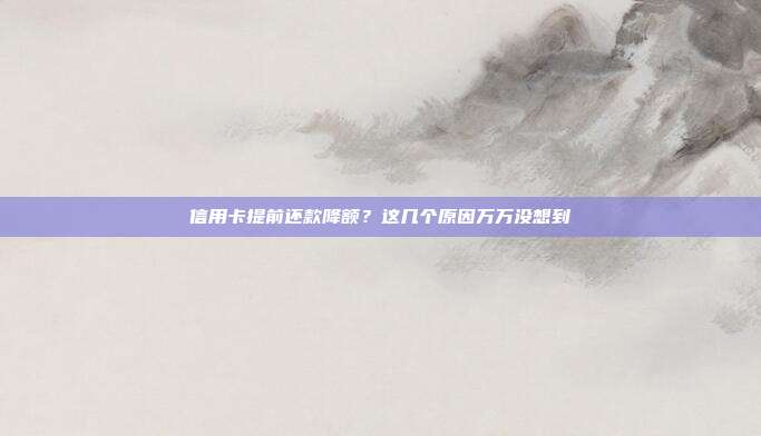信用卡提前还款降额?这几个原因万万没想到
